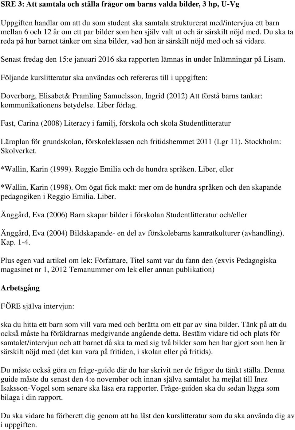 Senast fredag den 15:e januari 2016 ska rapporten lämnas in under Inlämningar på Lisam.