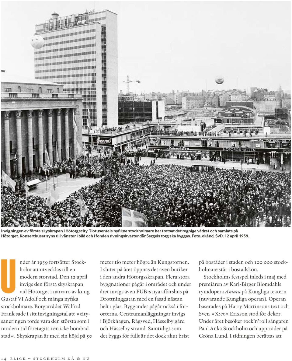 Under år 1959 fortsätter Stockholm att utvecklas till en modern storstad. Den 12 april invigs den första skyskrapan vid Hötorget i närvaro av kung Gustaf VI Adolf och många nyfika stockholmare.