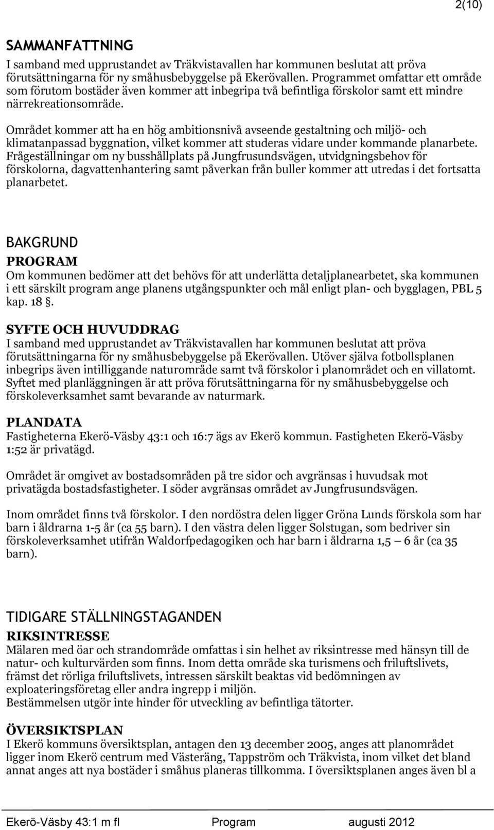 Området kommer att ha en hög ambitionsnivå avseende gestaltning och miljö- och klimatanpassad byggnation, vilket kommer att studeras vidare under kommande planarbete.