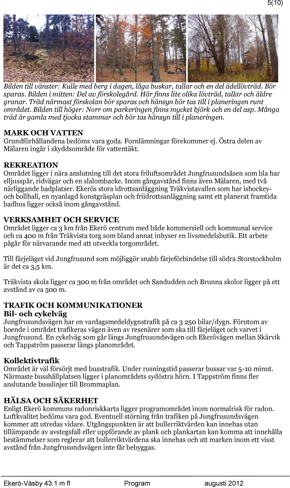 Många träd är gamla med tjocka stammar och bör tas hänsyn till i planeringen. MARK OCH VATTEN Grundförhållandena bedöms vara goda. Fornlämningar förekommer ej.