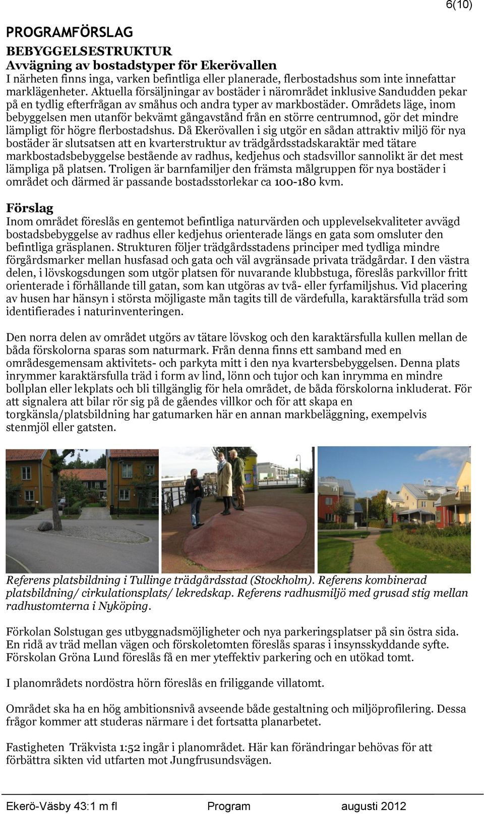 Områdets läge, inom bebyggelsen men utanför bekvämt gångavstånd från en större centrumnod, gör det mindre lämpligt för högre flerbostadshus.