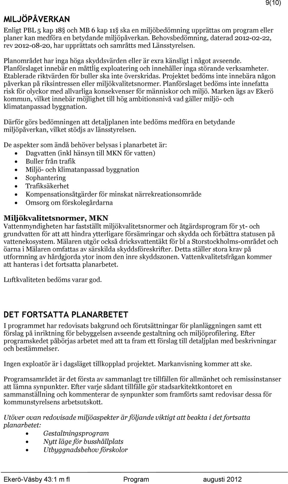 Planförslaget innebär en måttlig exploatering och innehåller inga störande verksamheter. Etablerade riktvärden för buller ska inte överskridas.
