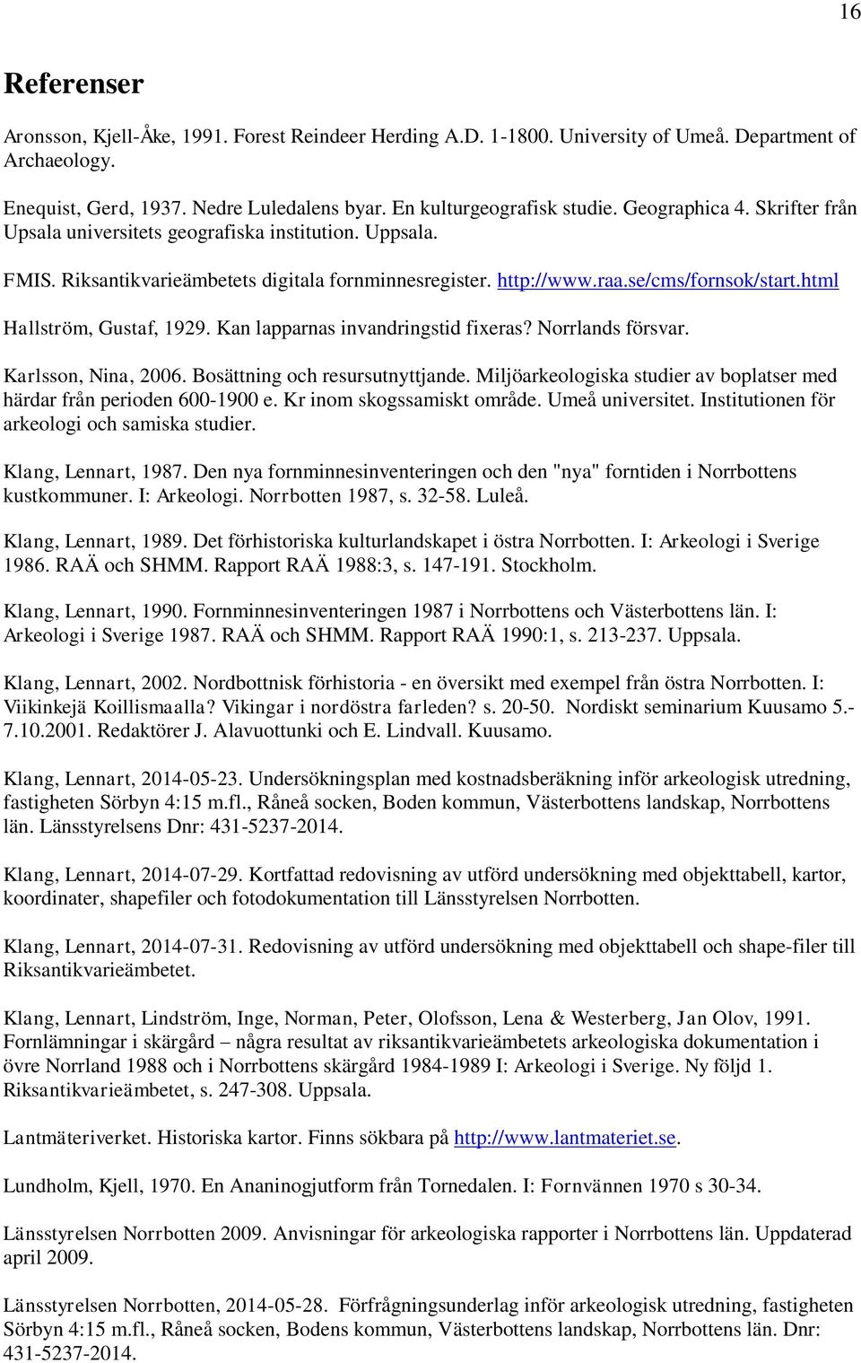 html Hallström, Gustaf, 1929. Kan lapparnas invandringstid fixeras? Norrlands försvar. Karlsson, Nina, 2006. Bosättning och resursutnyttjande.