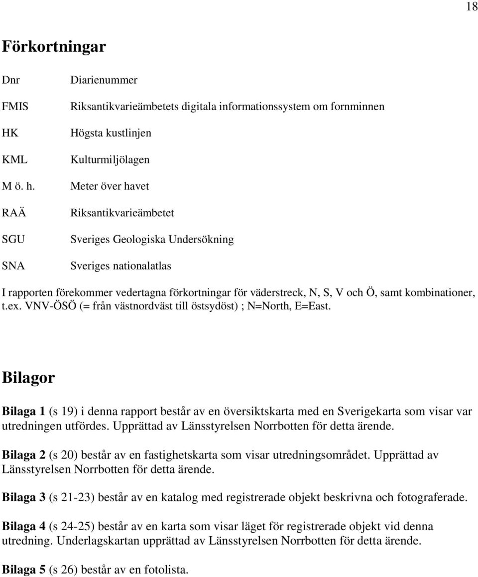 Sveriges nationalatlas I rapporten förekommer vedertagna förkortningar för väderstreck, N, S, V och Ö, samt kombinationer, t.ex. VNV-ÖSÖ (= från västnordväst till östsydöst) ; N=North, E=East.