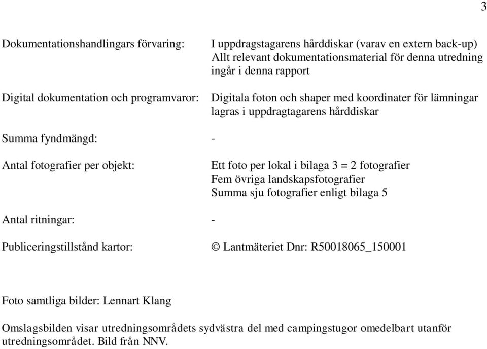 Ett foto per lokal i bilaga 3 = 2 fotografier Fem övriga landskapsfotografier Summa sju fotografier enligt bilaga 5 Antal ritningar: - Publiceringstillstånd kartor: Lantmäteriet