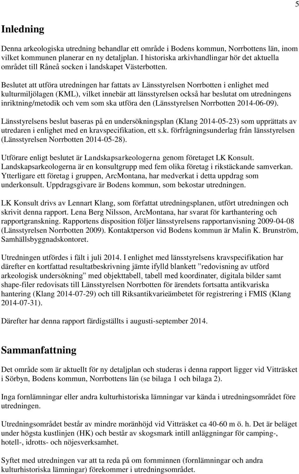 Beslutet att utföra utredningen har fattats av Länsstyrelsen Norrbotten i enlighet med kulturmiljölagen (KML), vilket innebär att länsstyrelsen också har beslutat om utredningens inriktning/metodik