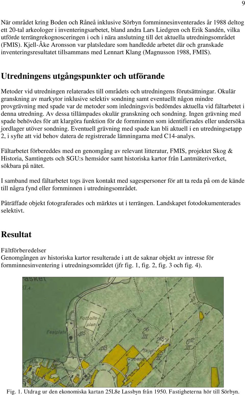 Kjell-Åke Aronsson var platsledare som handledde arbetet där och granskade inventeringsresultatet tillsammans med Lennart Klang (Magnusson 1988, FMIS).