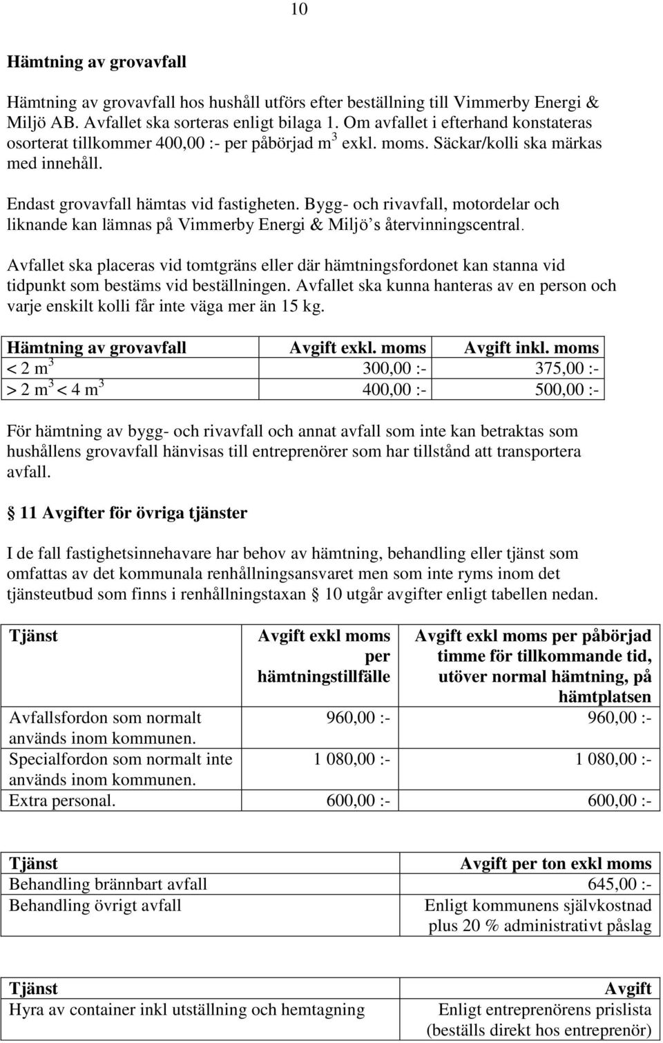 Bygg- och rivavfall, motordelar och liknande kan lämnas på Vimmerby Energi & Miljö s återvinningscentral.