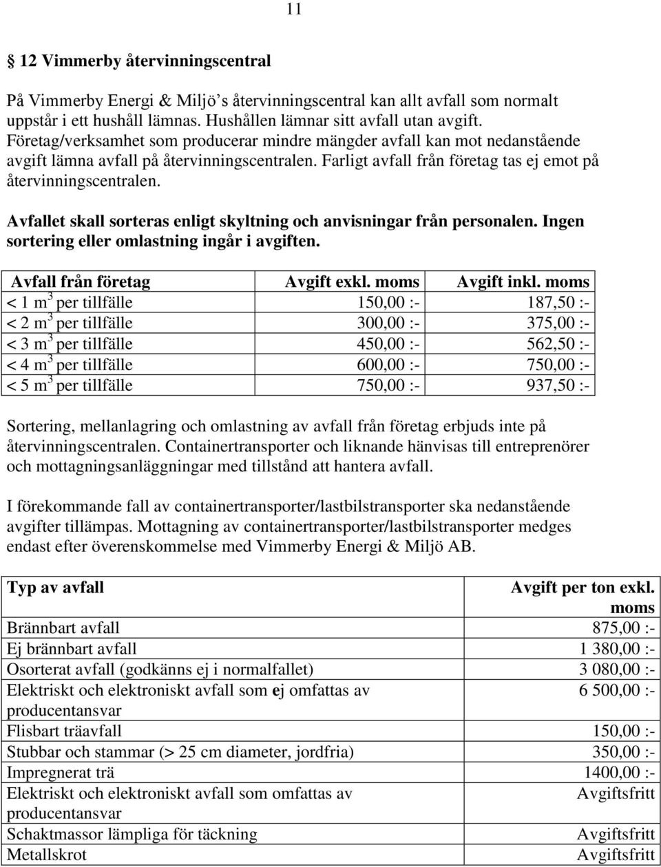 Avfallet skall sorteras enligt skyltning och anvisningar från personalen. Ingen sortering eller omlastning ingår i avgiften. Avfall från företag Avgift exkl. Avgift inkl.