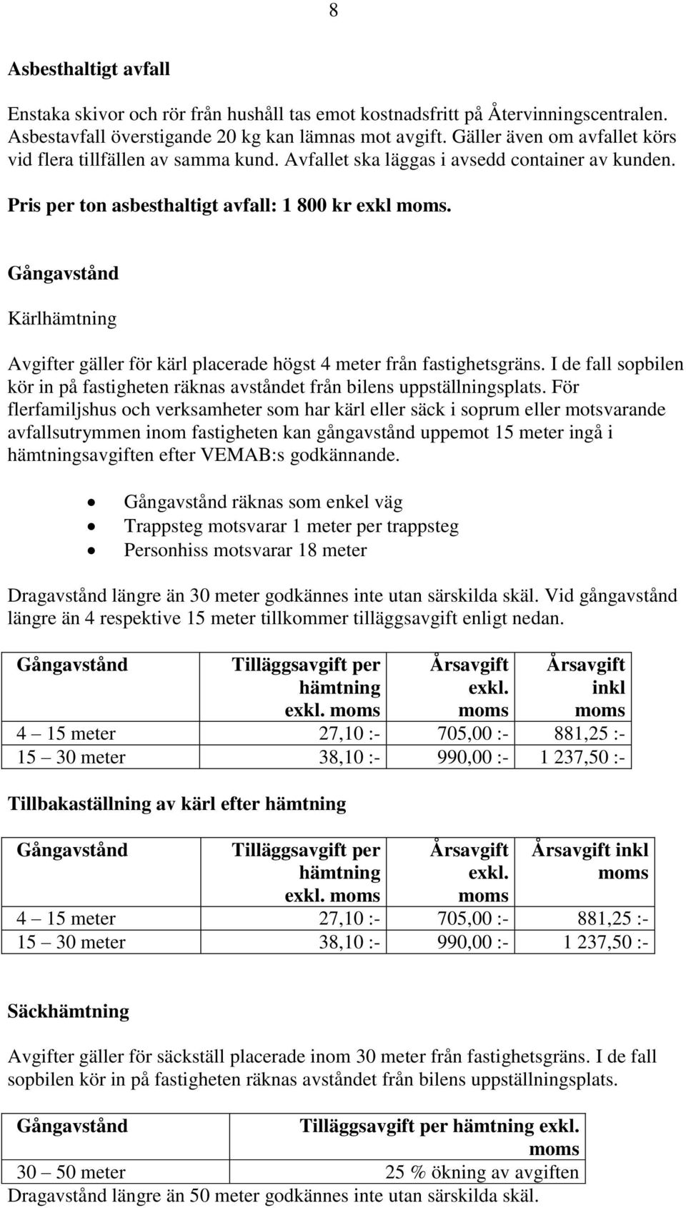 Gångavstånd Kärl Avgifter gäller för kärl placerade högst 4 meter från fastighetsgräns. I de fall sopbilen kör in på fastigheten räknas avståndet från bilens uppställningsplats.