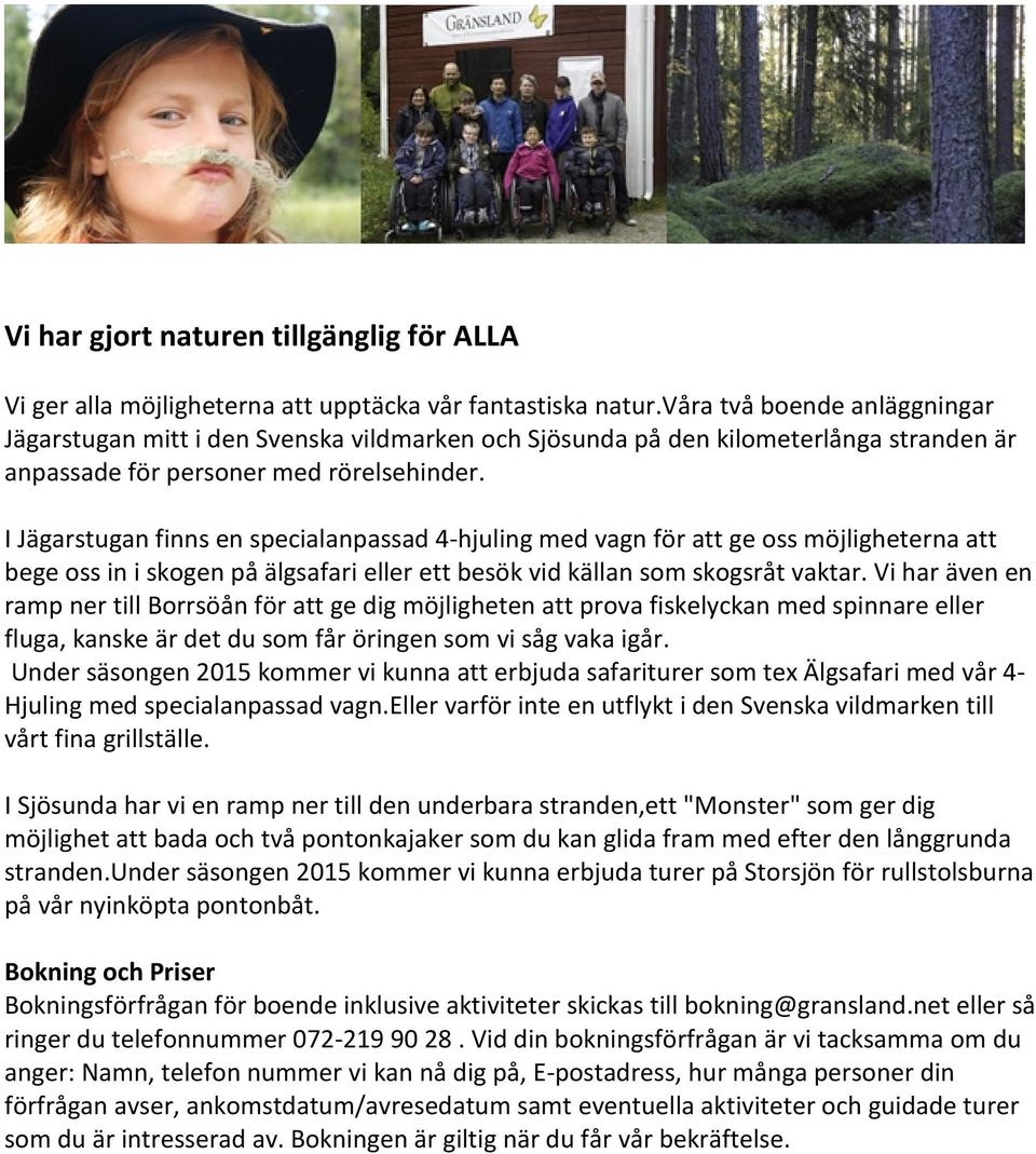 I Jägarstugan finns en specialanpassad 4-hjuling med vagn för att ge oss möjligheterna att bege oss in i skogen på älgsafari eller ett besök vid källan som skogsråt vaktar.