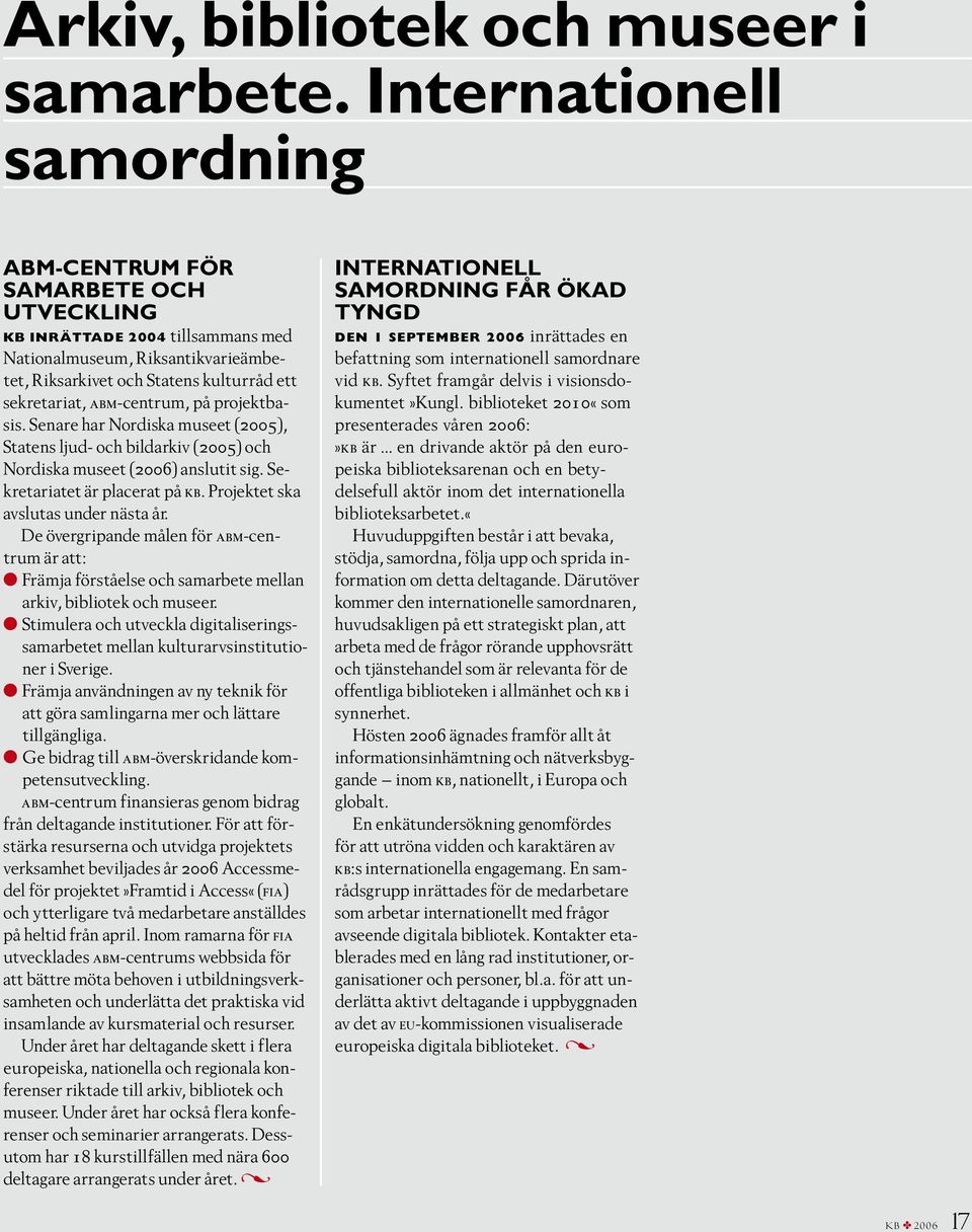 abm-centrum, på projektbasis. Senare har Nordiska museet (2005), Statens ljud- och bildarkiv (2005) och Nordiska museet (2006) anslutit sig. Sekretariatet är placerat på kb.