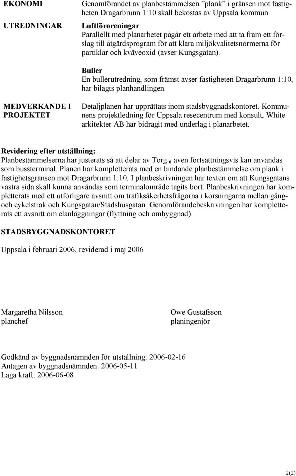 Buller En bullerutredning, som främst avser fastigheten Dragarbrunn 1:10, har bilagts planhandlingen. MEDVERKANDE I PROJEKTET Detaljplanen har upprättats inom stadsbyggnadskontoret.