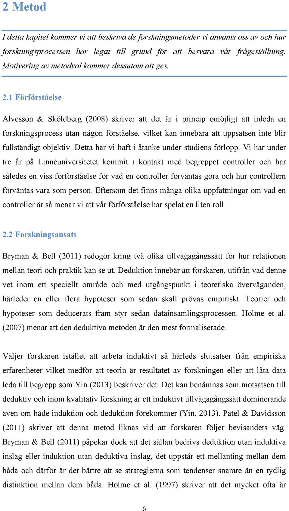 1 Förförståelse Alvesson & Sköldberg (2008) skriver att det är i princip omöjligt att inleda en forskningsprocess utan någon förståelse, vilket kan innebära att uppsatsen inte blir fullständigt