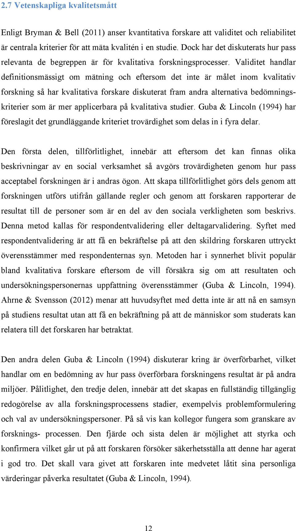 Validitet handlar definitionsmässigt om mätning och eftersom det inte är målet inom kvalitativ forskning så har kvalitativa forskare diskuterat fram andra alternativa bedömningskriterier som är mer