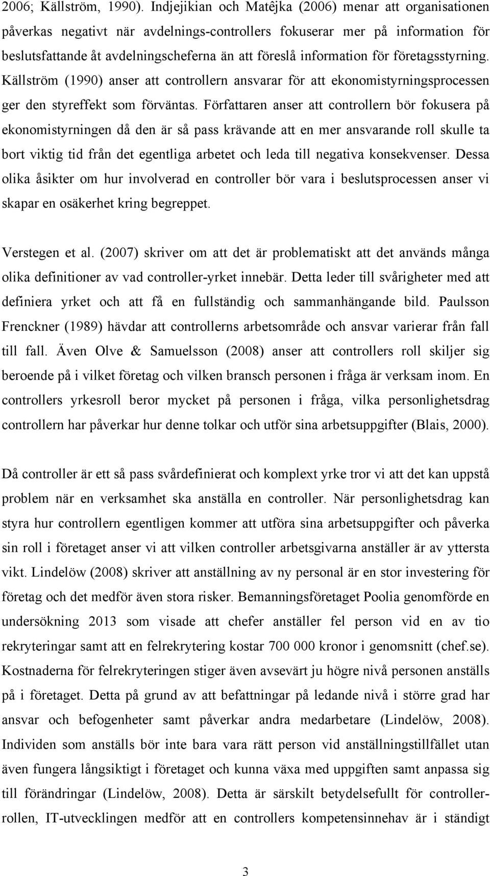 för företagsstyrning. Källström (1990) anser att controllern ansvarar för att ekonomistyrningsprocessen ger den styreffekt som förväntas.