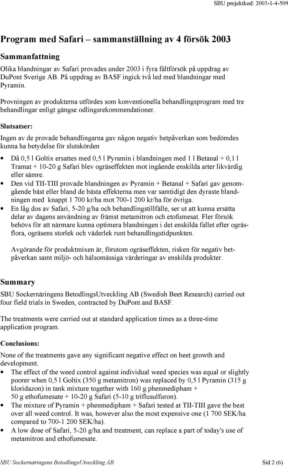 Slutsatser: Ingen av de provade behandlingarna gav någon negativ betpåverkan som bedömdes kunna ha betydelse för slutskörden Då 0,5 l Goltix ersattes med 0,5 l Pyramin i blandningen med 1 l Betanal +