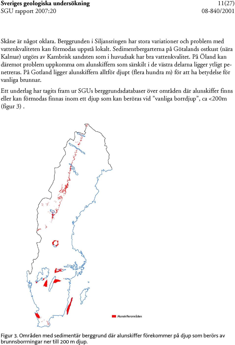 På Öland kan däremot problem uppkomma om alunskiffern som särskilt i de västra delarna ligger ytligt penetreras.