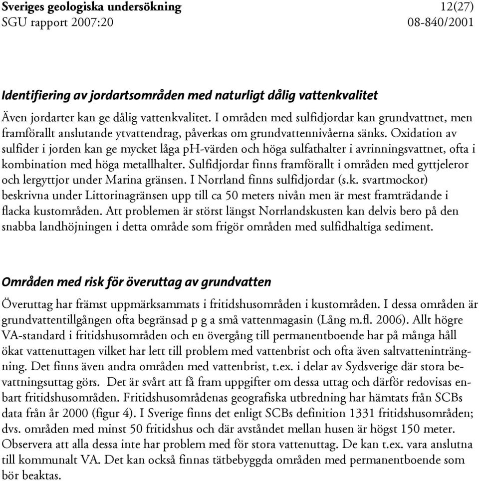 Oxidation av sulfider i jorden kan ge mycket låga ph-värden och höga sulfathalter i avrinningsvattnet, ofta i kombination med höga metallhalter.