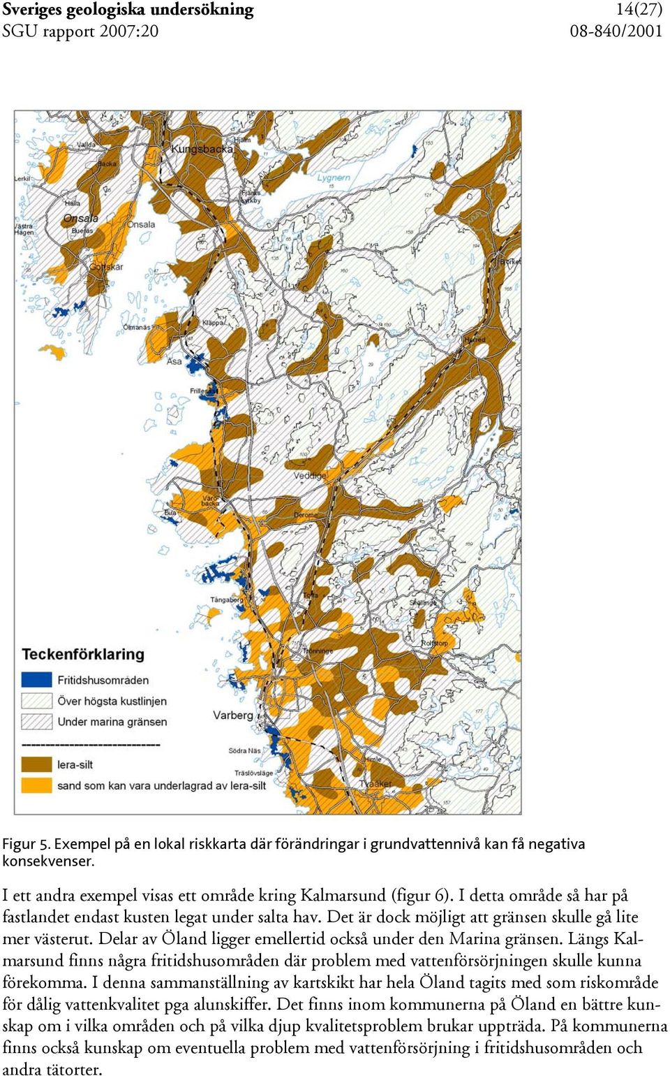 Delar av Öland ligger emellertid också under den Marina gränsen. Längs Kalmarsund finns några fritidshusområden där problem med vattenförsörjningen skulle kunna förekomma.