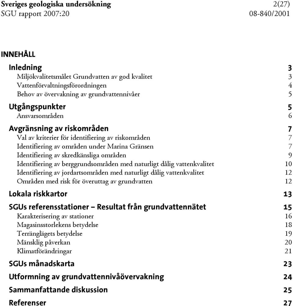 områden 9 Identifiering av berggrundsområden med naturligt dålig vattenkvalitet 10 Identifiering av jordartsområden med naturligt dålig vattenkvalitet 12 Områden med risk för överuttag av grundvatten