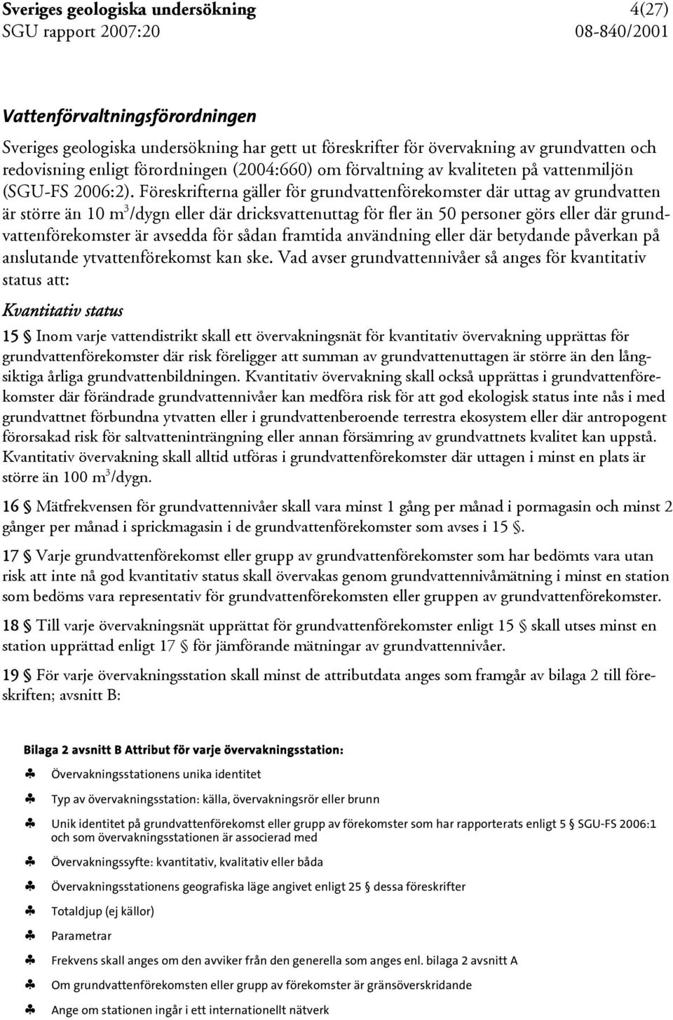 Föreskrifterna gäller för grundvattenförekomster där uttag av grundvatten är större än 10 m 3 /dygn eller där dricksvattenuttag för fler än 50 personer görs eller där grundvattenförekomster är