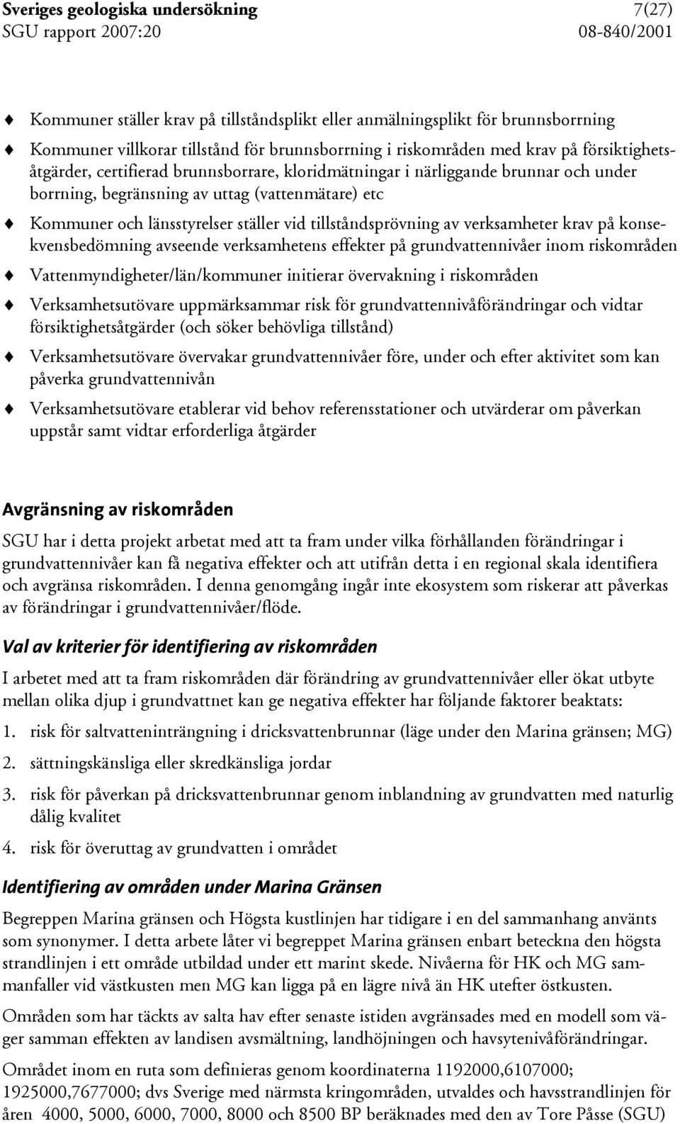 tillståndsprövning av verksamheter krav på konsekvensbedömning avseende verksamhetens effekter på grundvattennivåer inom riskområden Vattenmyndigheter/län/kommuner initierar övervakning i riskområden