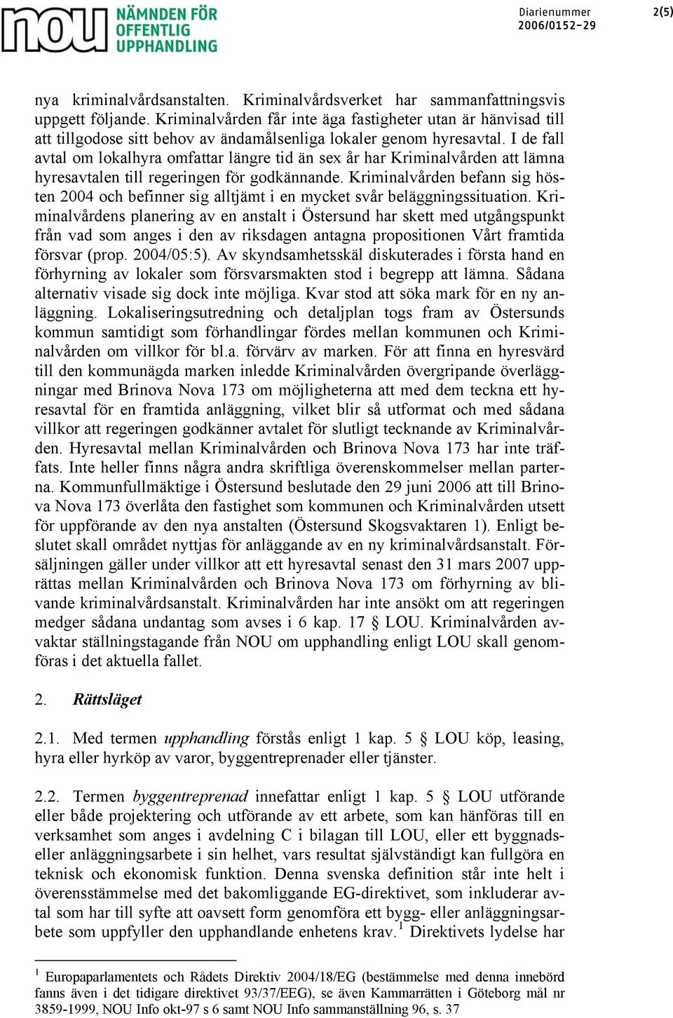 I de fall avtal om lokalhyra omfattar längre tid än sex år har Kriminalvården att lämna hyresavtalen till regeringen för godkännande.