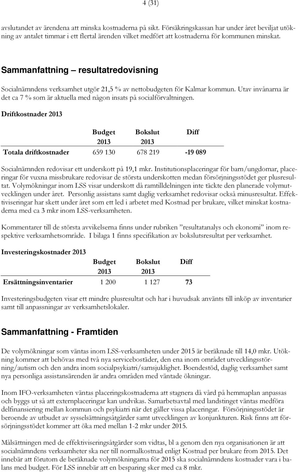 Sammanfattning resultatredovisning Socialnämndens verksamhet utgör 21,5 % av nettobudgeten för Kalmar kommun. Utav invånarna är det ca 7 % som är aktuella med någon insats på socialförvaltningen.