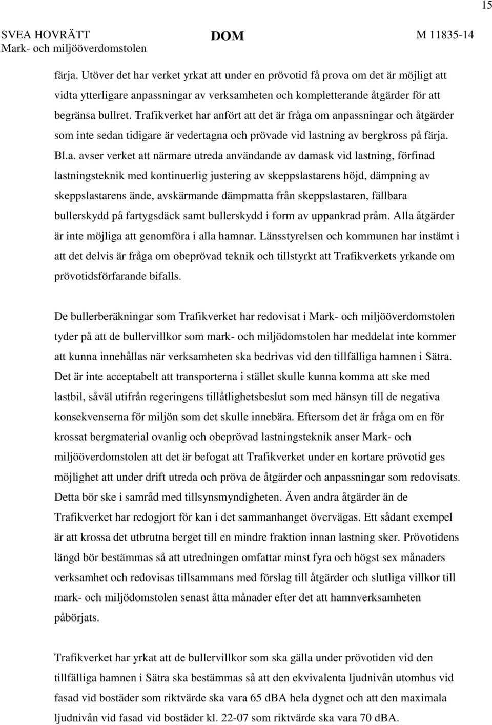 Trafikverket har anfört att det är fråga om anpassningar och åtgärder som inte sedan tidigare är vedertagna och prövade vid lastning av bergkross på färja. Bl.a. avser verket att närmare utreda