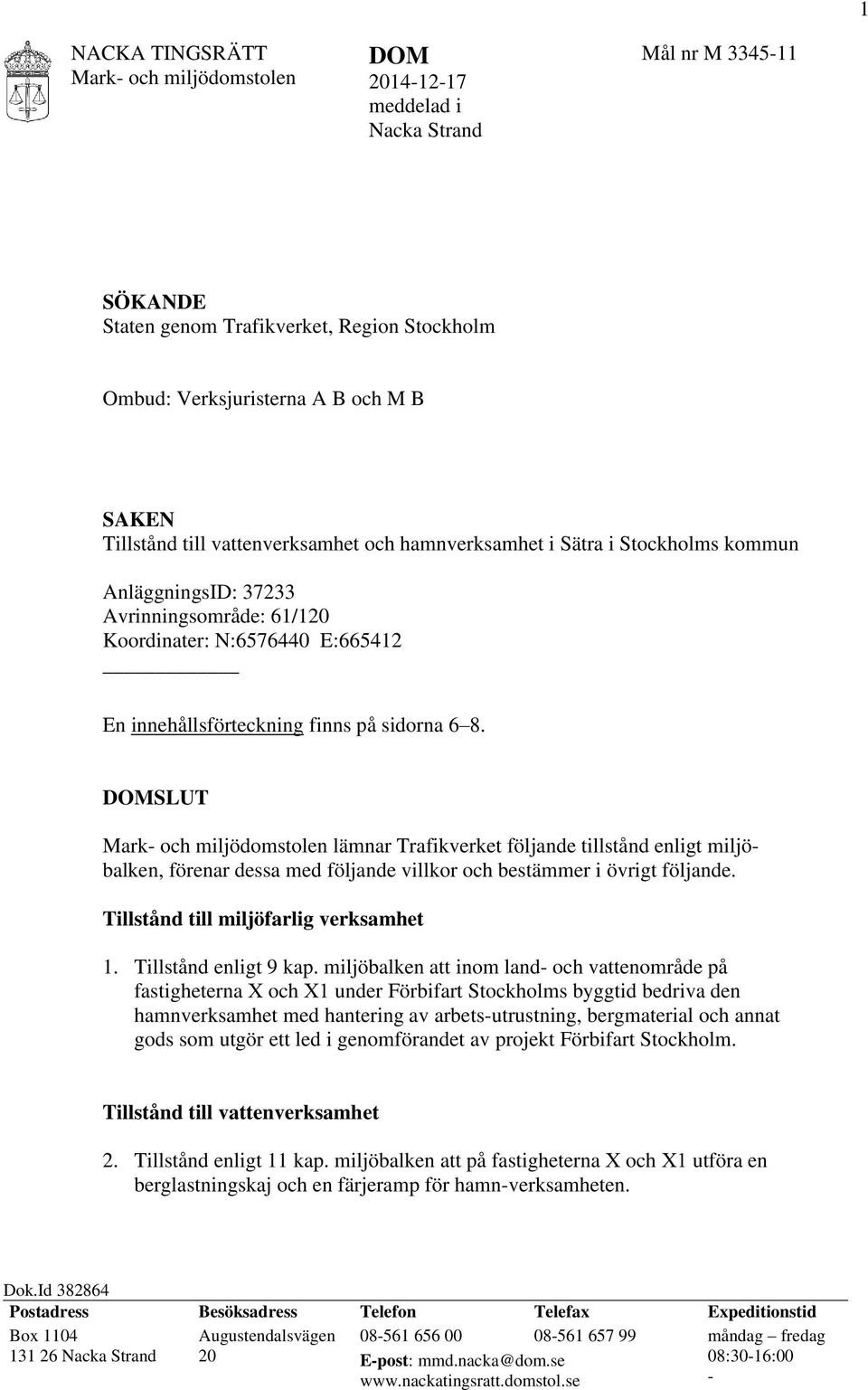 DOMSLUT lämnar Trafikverket följande tillstånd enligt miljöbalken, förenar dessa med följande villkor och bestämmer i övrigt följande. Tillstånd till miljöfarlig verksamhet 1. Tillstånd enligt 9 kap.