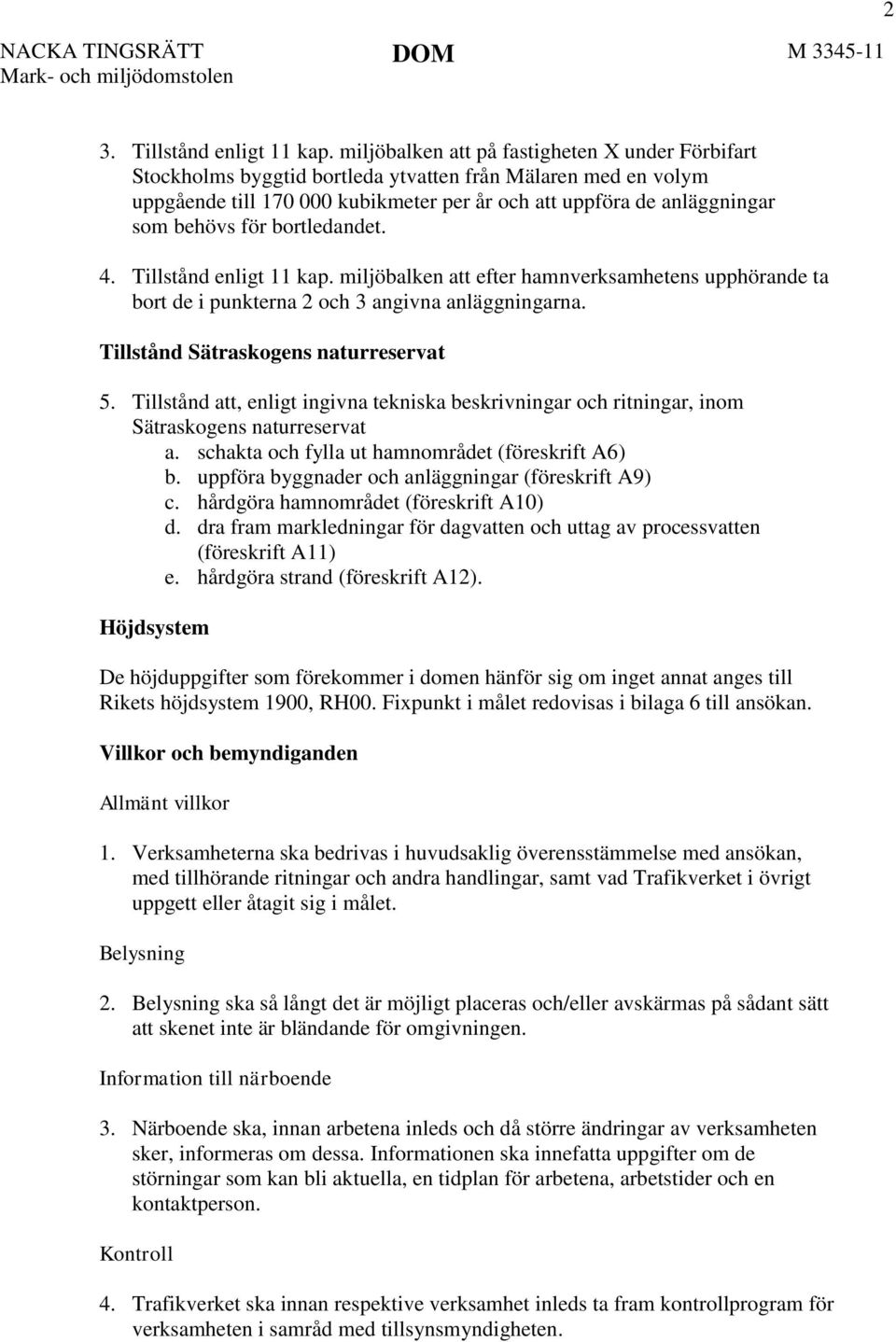 bortledandet. 4. Tillstånd enligt 11 kap. miljöbalken att efter hamnverksamhetens upphörande ta bort de i punkterna 2 och 3 angivna anläggningarna. Tillstånd Sätraskogens naturreservat 5.