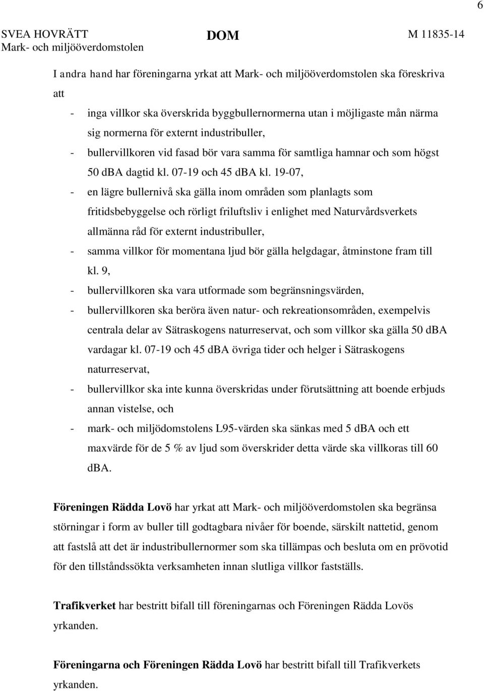 19-07, - en lägre bullernivå ska gälla inom områden som planlagts som fritidsbebyggelse och rörligt friluftsliv i enlighet med Naturvårdsverkets allmänna råd för externt industribuller, - samma