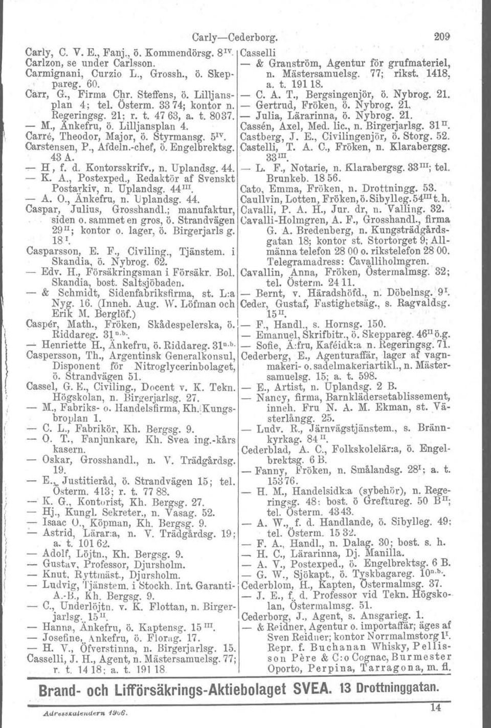 - Gertrud, Fröken, Ö. Nybrog. 21. Regeringsg. 21; r. t. 4763, a. t. 8037. - Julia, Lärarinna, Ö. Nybrog. 21. - M.,.Änkefru, ö. Lilljansplan 4. Cassen, Axel, Med. lic., n. Birgerjarlsg. 31 n.