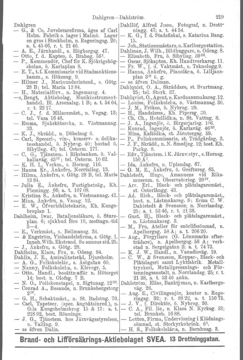 , Bildhuggare, n. Odeng. 8. - Otto, f. d. Kapten, ö. Braheg. 561 - Elisabeth, Fru, ö. Sibylleg. 39 III. - P., Kommendör, Chef för K. Sjökrigshög- - Oscar, Sjökapten, Kh. Handtverkareg. 11. skolan, ö.