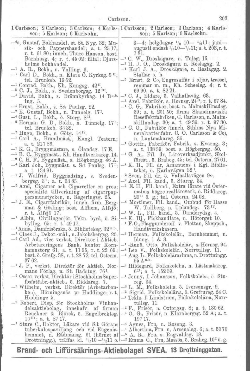 W., Droskägare, n. Tuleg.16. holms bokhandel. _I H. J. O., Droskägare. n. Roslagsg. 2. 1 A. R., Bokh., n. Valling.. 9. -' Karl J. A., Droskägare, n. Roslagsg. 2. Carl D., Bokh., n. Klara O. Kyrkog.