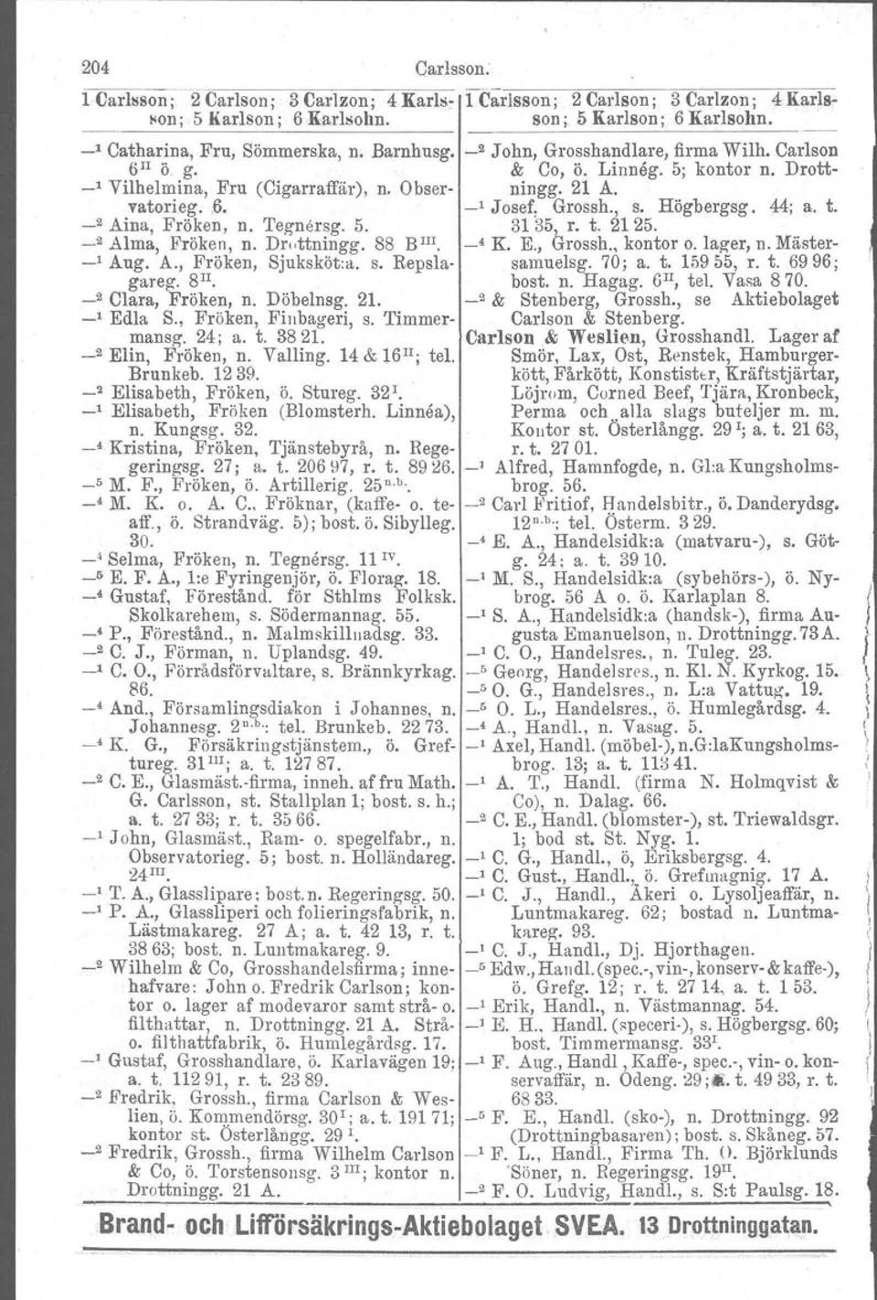 Högbergsg. M; a. t. _2 Aina, Fröken, n. Tegnersg. 5. 31 35, r. t. 2125. _2 Alma, Fröken, n. Dr.ttningg. 88 B III. _4 K. E., Grossh., kontor o. lager, n. Mäster- _1 Aug. A., Fröken, Sjuksköt:a. s.