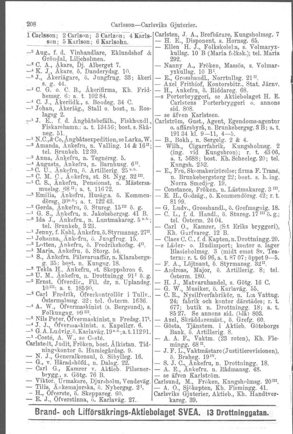 - Nanny A., Fröken, Massös, s. Volmar- -< K. J., Akare, ö. Danderydsg. 10. yxknlisg. 10 BI. _5 J., Akeriägare, ö. Jnngfrug. 33; åkeri - E., Grossbandl., Norrtullag. 21 n s. g. 44.