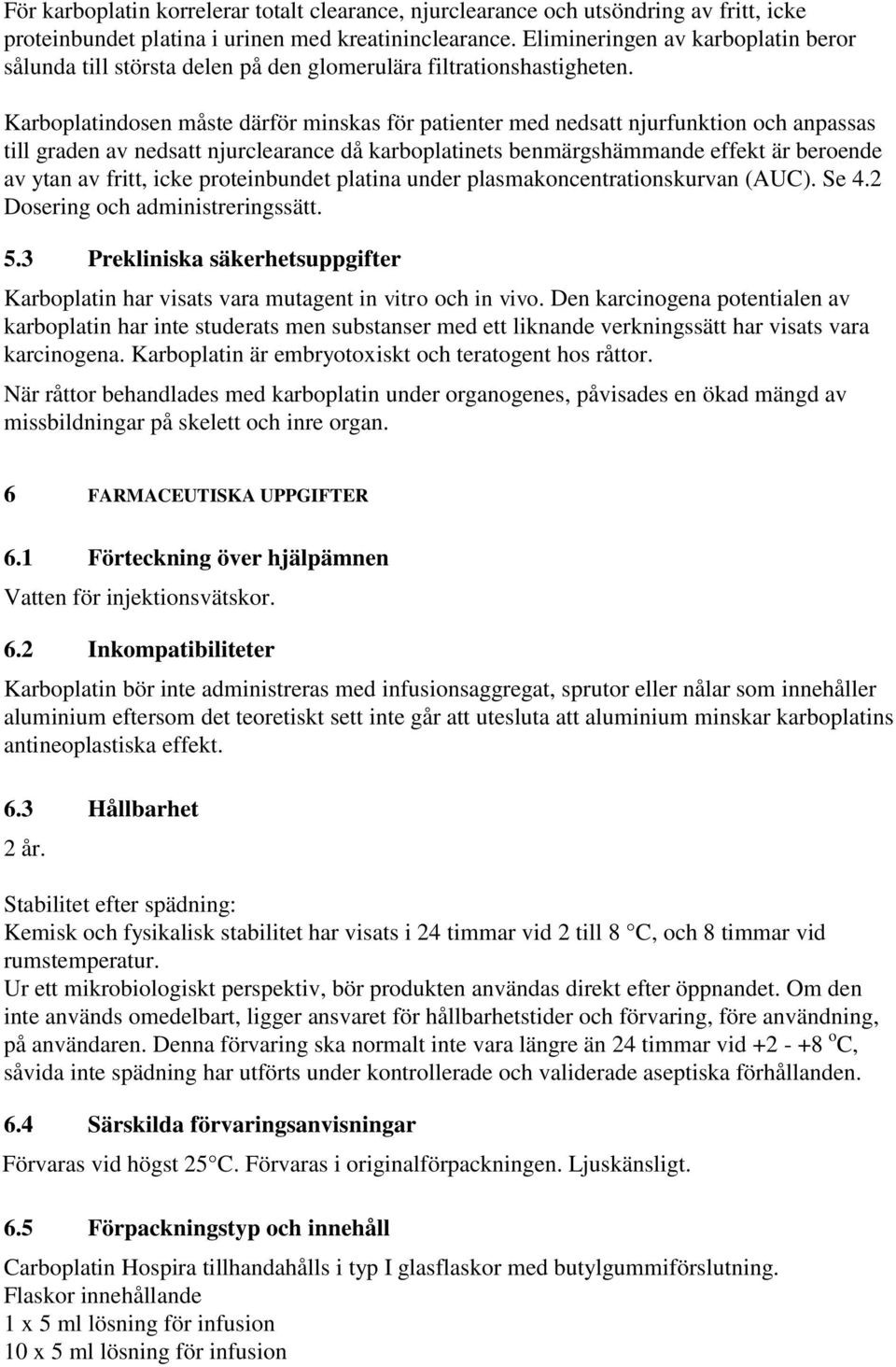 Karboplatindosen måste därför minskas för patienter med nedsatt njurfunktion och anpassas till graden av nedsatt njurclearance då karboplatinets benmärgshämmande effekt är beroende av ytan av fritt,