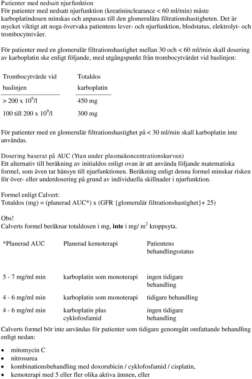 För patienter med en glomerulär filtrationshastighet mellan 30 och < 60 ml/min skall dosering av karboplatin ske enligt följande, med utgångspunkt från trombocytvärdet vid baslinjen: Trombocytvärde