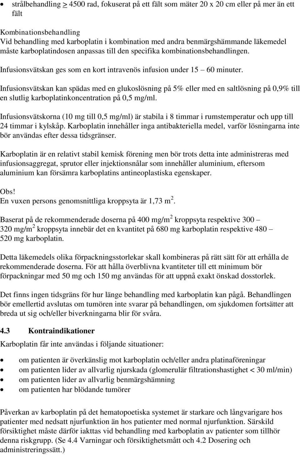 Infusionsvätskan kan spädas med en glukoslösning på 5% eller med en saltlösning på 0,9% till en slutlig karboplatinkoncentration på 0,5 mg/ml.