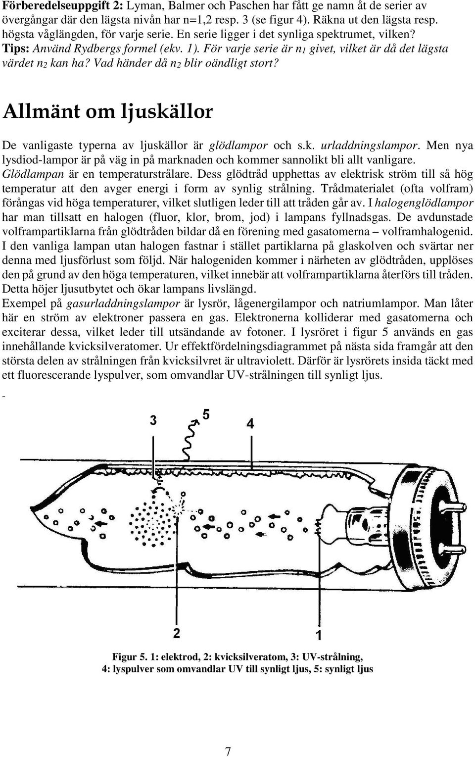 Vad händer då n2 blir oändligt stort? Allmänt om ljuskällor De vanligaste typerna av ljuskällor är glödlampor och s.k. urladdningslampor.