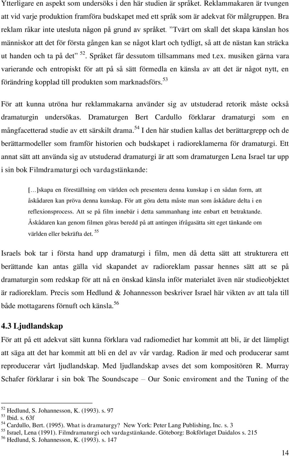 Tvärt om skall det skapa känslan hos människor att det för första gången kan se något klart och tydligt, så att de nästan kan sträcka ut handen och ta på det 52.