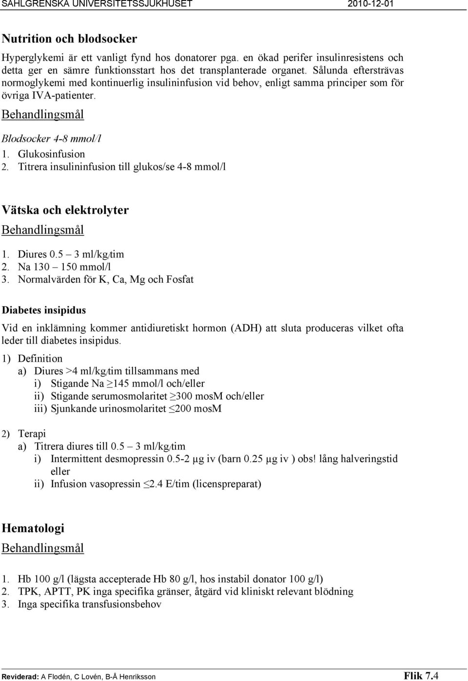 Titrera insulininfusion till glukos/se 4-8 mmol/l Vätska och elektrolyter 1. Diures 0.5 3 ml/kg / tim 2. Na 130 150 mmol/l 3.