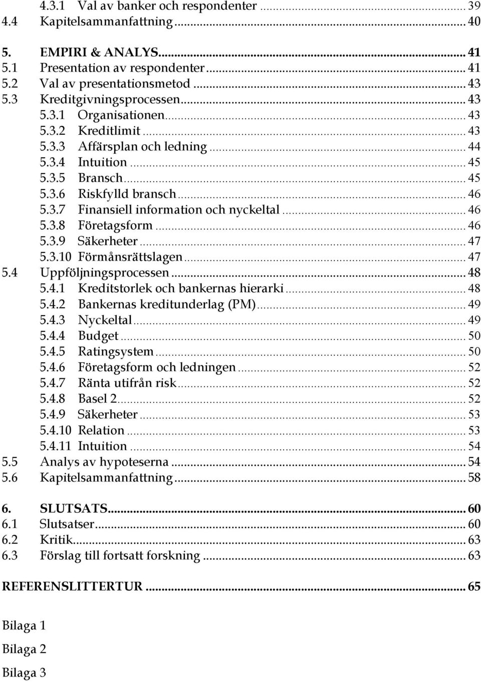 .. 46 5.3.8 Företagsform... 46 5.3.9 Säkerheter... 47 5.3.10 Förmånsrättslagen... 47 5.4 Uppföljningsprocessen... 48 5.4.1 Kreditstorlek och bankernas hierarki... 48 5.4.2 Bankernas kreditunderlag (PM).