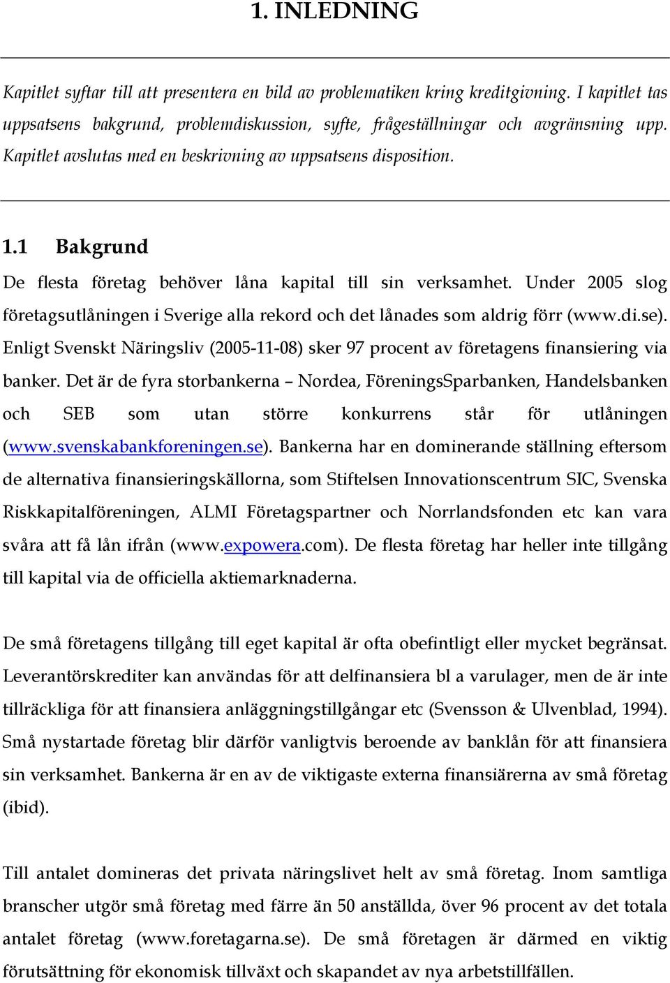 Under 2005 slog företagsutlåningen i Sverige alla rekord och det lånades som aldrig förr (www.di.se). Enligt Svenskt Näringsliv (2005-11-08) sker 97 procent av företagens finansiering via banker.