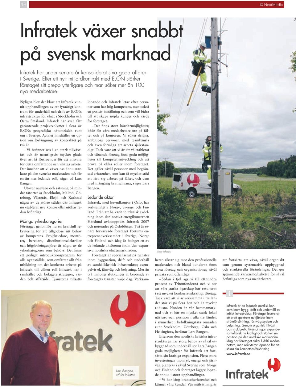 ONs nfrastruktur för elnät Stockholm och Östra Småland. Infratek har även fått garanterade projektvolymer flera av E.ONs geografska nätområden runt om Sverge.
