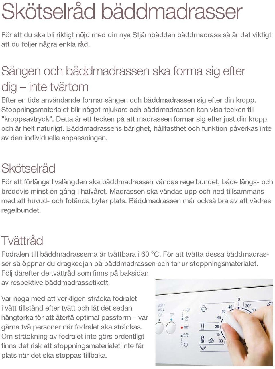 Stoppningsmaterialet blir något mjukare och bäddmadrassen kan visa tecken till kroppsavtryck. Detta är ett tecken på att madrassen formar sig efter just din kropp och är helt naturligt.