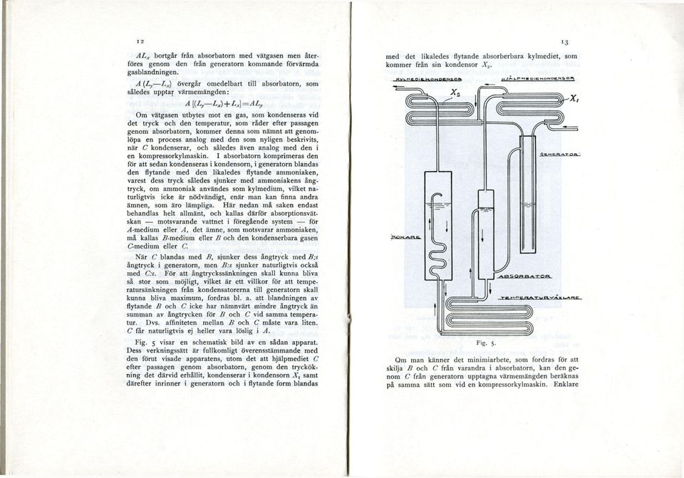 13 A[{L L x) + L x]=al y Om vätgasen utbytes mot en gas, som kondenseras vid det tryck och den temperatur, som råder efter passagen genom absorbatorn, kommer denna som nämnt att genomlöpa en process