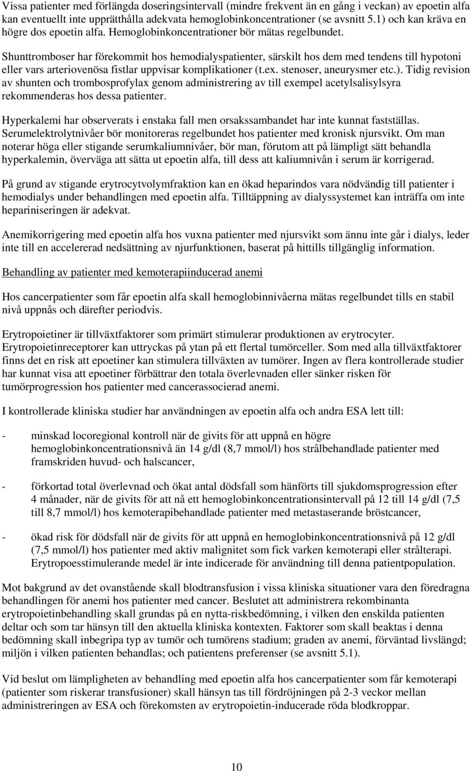 Shunttromboser har förekommit hos hemodialyspatienter, särskilt hos dem med tendens till hypotoni eller vars arteriovenösa fistlar uppvisar komplikationer (t.ex. stenoser, aneurysmer etc.).